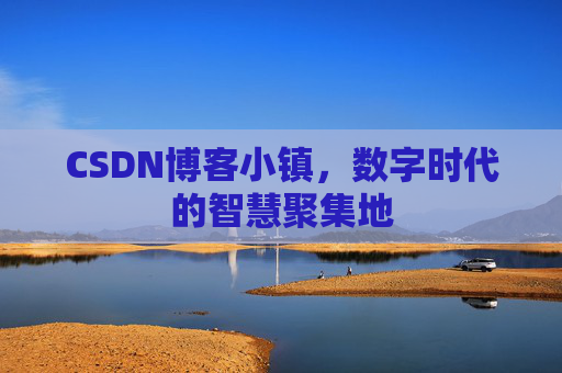 CSDN博客小镇，数字时代的智慧聚集地