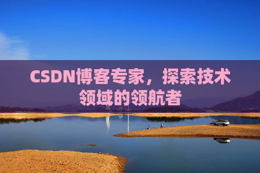 CSDN博客专家，探索技术领域的领航者